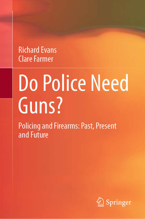 Book cover of Do Police Need Guns?: Policing and Firearms: Past, Present and Future (1st ed. 2021) (Springerbriefs In Criminology Ser.)