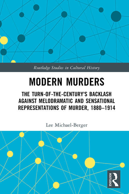 Book cover of Modern Murders: The Turn-of-the-Century's Backlash Against Melodramatic and Sensational Representations of Murder, 1880–1914 (Routledge Studies in Cultural History)