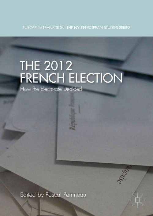 Book cover of The 2012 French Election: How the Electorate Decided (1st ed. 2016) (Europe in Transition: The NYU European Studies Series)