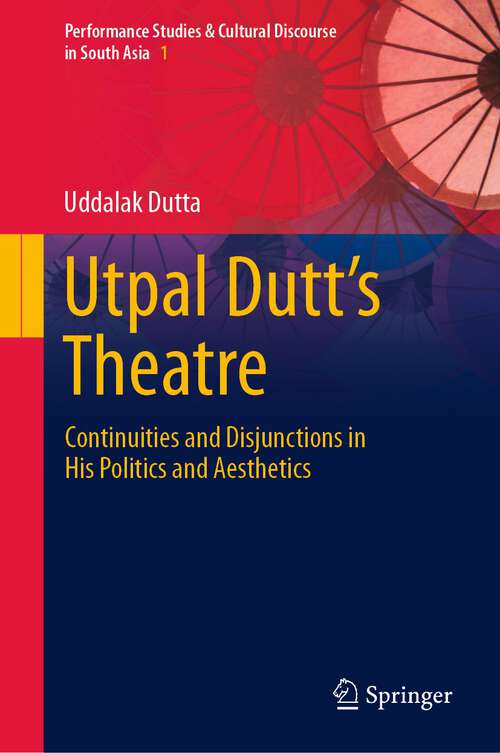 Book cover of Utpal Dutt's Theatre: Continuities and Disjunctions in His Politics and Aesthetics (1st ed. 2023) (Performance Studies & Cultural Discourse in South Asia #1)