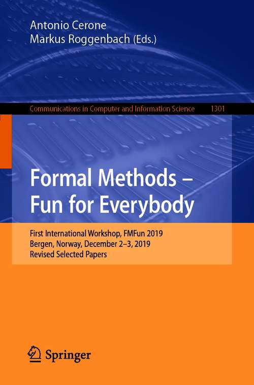 Book cover of Formal Methods – Fun for Everybody: First International Workshop, FMFun 2019, Bergen, Norway, December 2–3, 2019, Revised Selected Papers (1st ed. 2021) (Communications in Computer and Information Science #1301)
