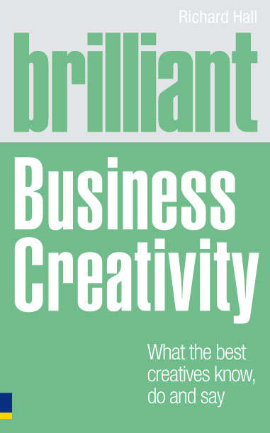 Book cover of Brilliant Business Creativity: What the Best Business Creatives Know, Do and Say (Brilliant Business)