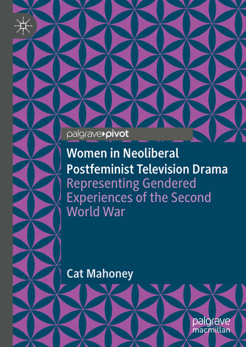 Book cover of Women in Neoliberal Postfeminist Television Drama: Representing Gendered Experiences of the Second World War (1st ed. 2019)