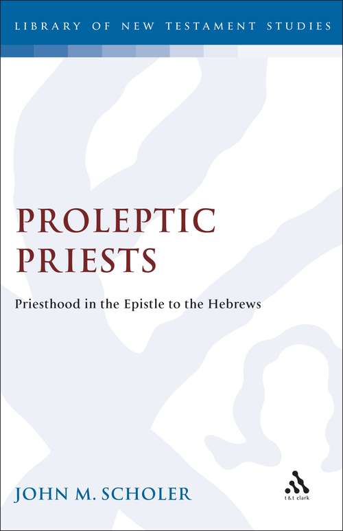 Book cover of Proleptic Priests: Priesthood in the Epistle to the Hebrews (The Library of New Testament Studies #49)