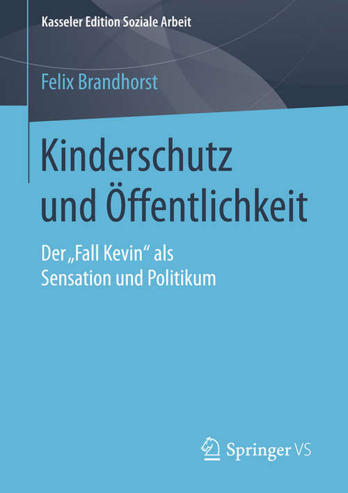 Book cover of Kinderschutz und Öffentlichkeit: Der „Fall Kevin“ als Sensation und Politikum (2015) (Kasseler Edition Soziale Arbeit #1)