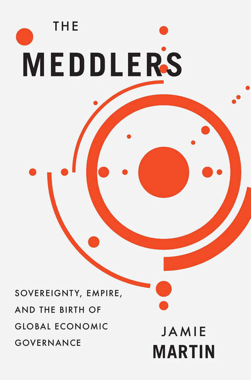 Book cover of The Meddlers: Sovereignty, Empire, and the Birth of Global Economic Governance