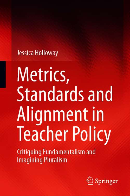 Book cover of Metrics, Standards and Alignment in Teacher Policy: Critiquing Fundamentalism and Imagining Pluralism (1st ed. 2021)