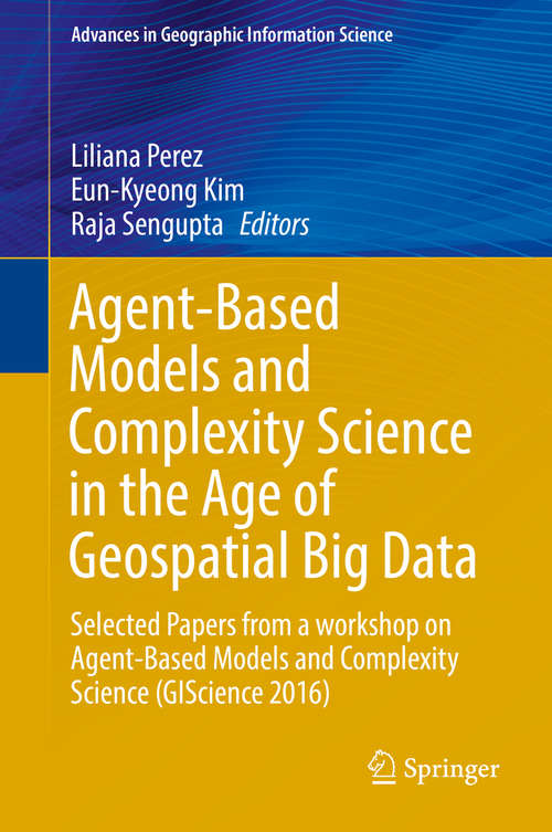 Book cover of Agent-Based Models and Complexity Science in the Age of Geospatial Big Data: Selected Papers from a workshop on Agent-Based Models and Complexity Science (GIScience 2016) (Advances in Geographic Information Science)