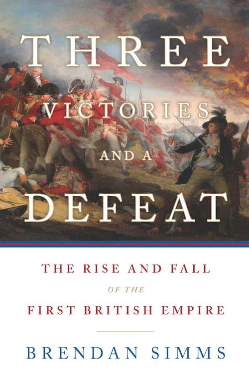 Book cover of Three Victories and a Defeat: The Rise and Fall of the First British Empire