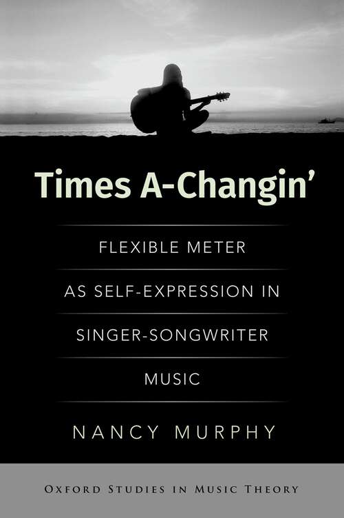 Book cover of Times A-Changin': Flexible Meter as Self-Expression in Singer-Songwriter Music (OXFORD STUDIES IN MUSIC THEORY)