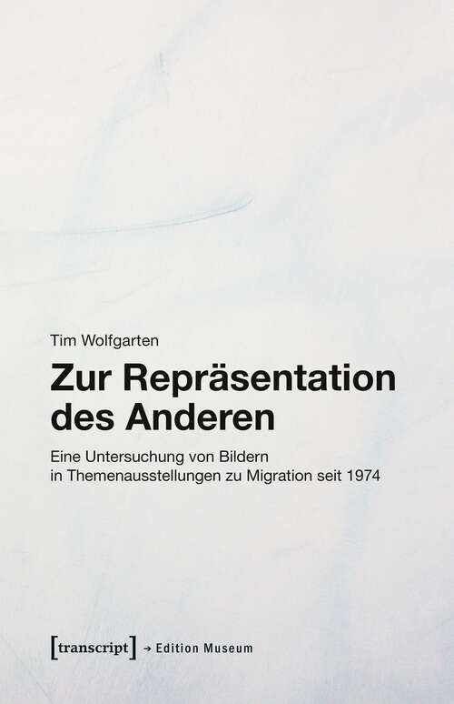 Book cover of Zur Repräsentation des Anderen: Eine Untersuchung von Bildern in Themenausstellungen zu Migration seit 1974 (Edition Museum #35)