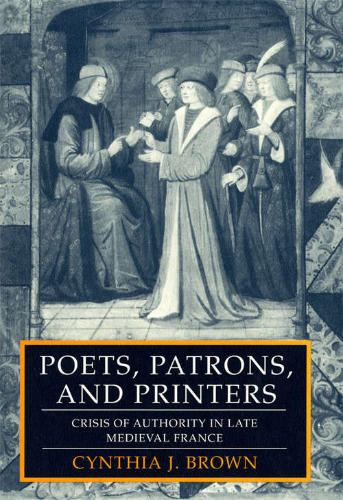 Book cover of Poets, Patrons, and Printers: Crisis of Authority in Late Medieval France