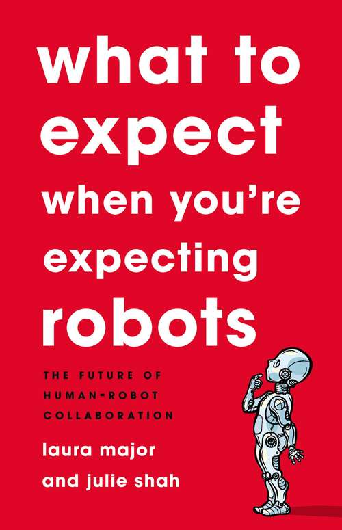 Book cover of What To Expect When You're Expecting Robots: The Future of Human-Robot Collaboration
