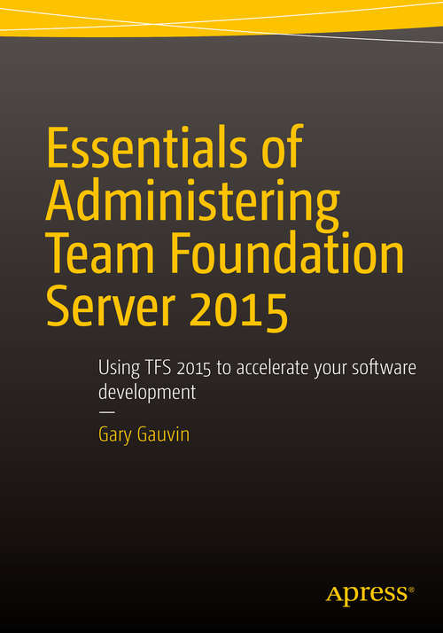 Book cover of Essentials of Administering Team Foundation Server 2015: Using TFS 2015 to accelerate your software development (1st ed.)
