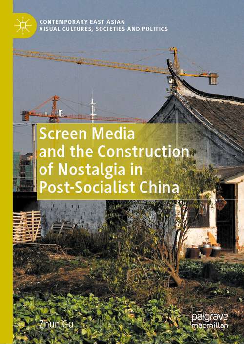 Book cover of Screen Media and the Construction of Nostalgia in Post-Socialist China: Contemporary East Asian Visual Cultures, Societies And Politics (1st ed. 2023) (Contemporary East Asian Visual Cultures, Societies and Politics)