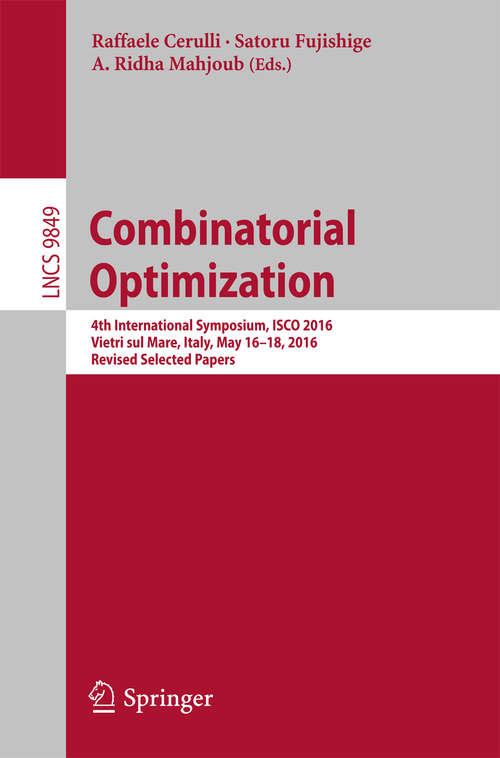Book cover of Combinatorial Optimization: 4th International Symposium, ISCO 2016, Vietri sul Mare, Italy, May 16-18, 2016, Revised Selected Papers (1st ed. 2016) (Lecture Notes in Computer Science #9849)