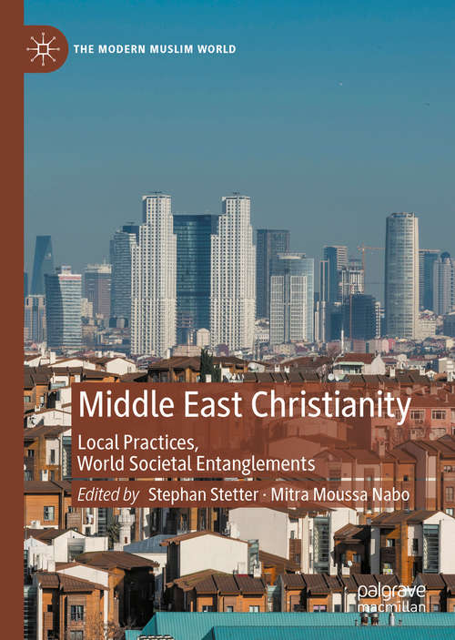 Book cover of Middle East Christianity: Local Practices, World Societal Entanglements (1st ed. 2020) (The Modern Muslim World)