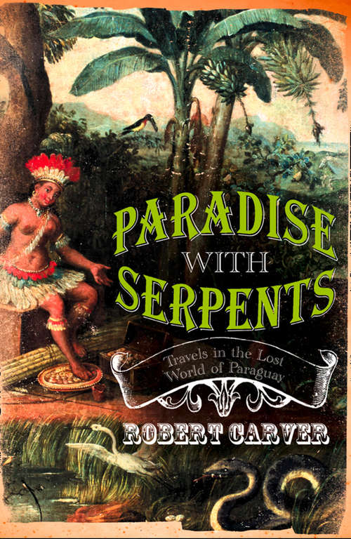 Book cover of Paradise With Serpents (Text Only): Travels In The Lost World Of Paraguay (ePub edition)