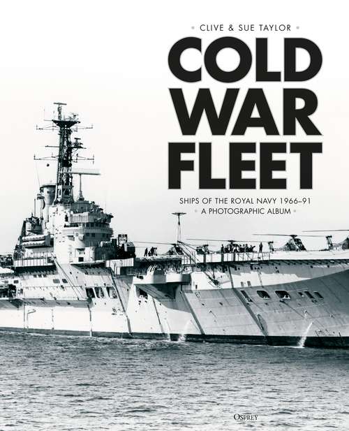 Book cover of Cold War Fleet: Ships of the Royal Navy 1966–91 A Photographic Album
