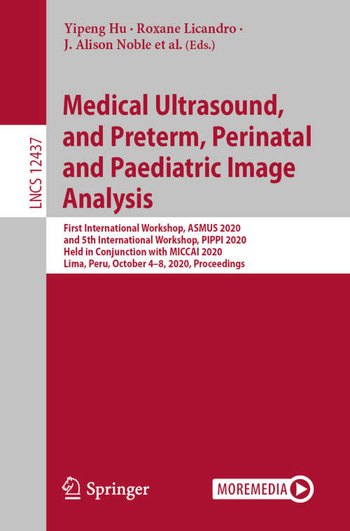 Book cover of Medical Ultrasound, and Preterm, Perinatal and Paediatric Image Analysis: First International Workshop, ASMUS 2020, and 5th International Workshop, PIPPI 2020, Held in Conjunction with MICCAI 2020, Lima, Peru, October 4-8, 2020, Proceedings (1st ed. 2020) (Lecture Notes in Computer Science #12437)