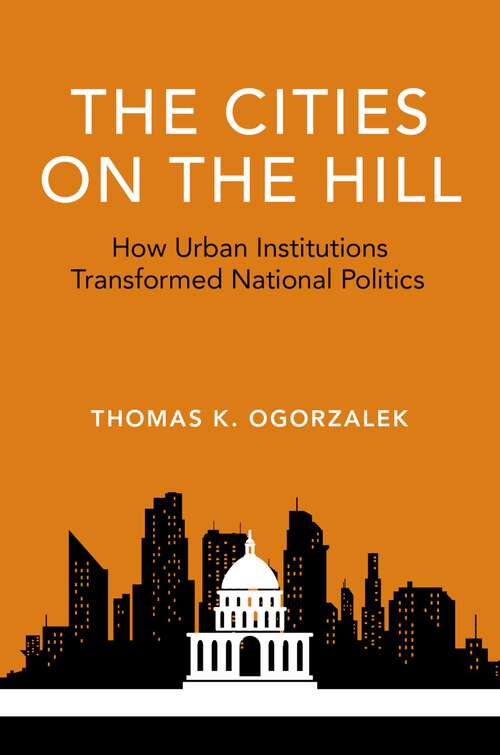 Book cover of CITIES ON THE HILL PAPD C: How Urban Institutions Transformed National Politics (Studies in Postwar American Political Development)