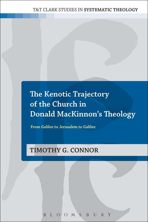Book cover of The Kenotic Trajectory of the Church in Donald MacKinnon's Theology: From Galilee to Jerusalem to Galilee (T&T Clark Studies in Systematic Theology)