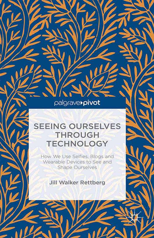 Book cover of Seeing Ourselves Through Technology: How We Use Selfies, Blogs and Wearable Devices to See and Shape Ourselves (2014)