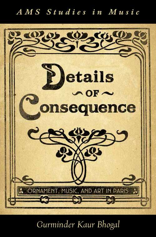 Book cover of Details of Consequence: Ornament, Music, and Art in Paris (AMS Studies in Music)