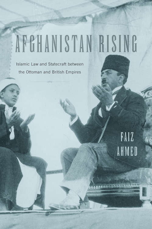 Book cover of Afghanistan Rising: Islamic Law and Statecraft between the Ottoman and British Empires