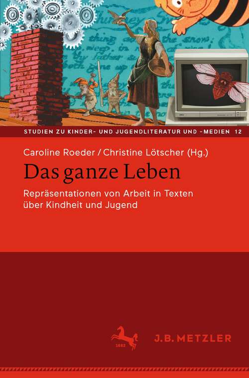 Book cover of Das ganze Leben – Repräsentationen von Arbeit in Texten über Kindheit und Jugend (1. Aufl. 2022) (Studien zu Kinder- und Jugendliteratur und -medien #12)