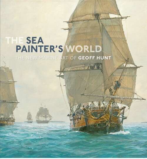 Book cover of The Sea Painter's World: The new marine art of Geoff Hunt, 2003-2010