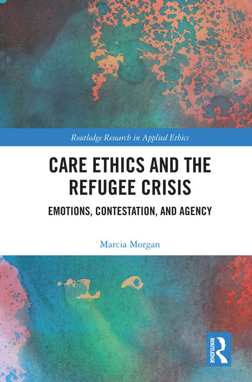 Book cover of Care Ethics and the Refugee Crisis: Emotions, Contestation, and Agency (Routledge Research in Applied Ethics)