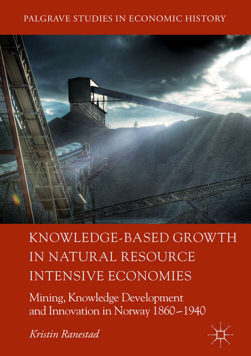Book cover of Knowledge-Based Growth in Natural Resource Intensive Economies: Mining, Knowledge Development and Innovation in Norway 1860–1940 (1st ed. 2018) (Palgrave Studies in Economic History)