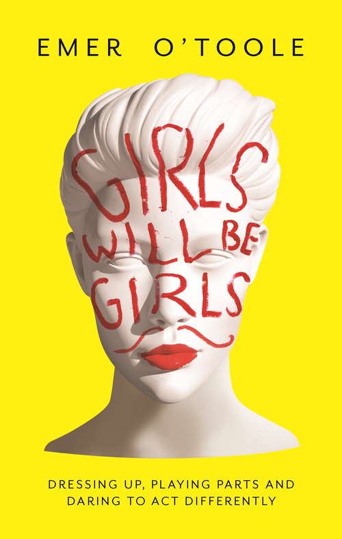 Book cover of Girls Will Be Girls: Dressing Up, Playing Parts and Daring to Act Differently