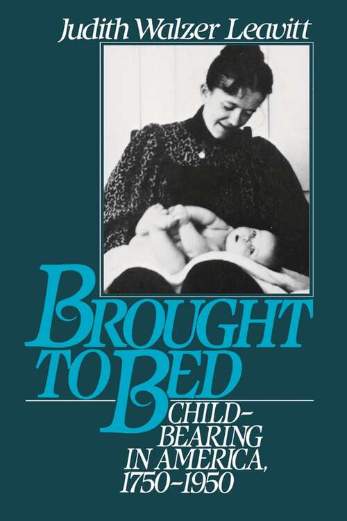 Book cover of Brought to Bed: Childbearing in America, 1750-1950