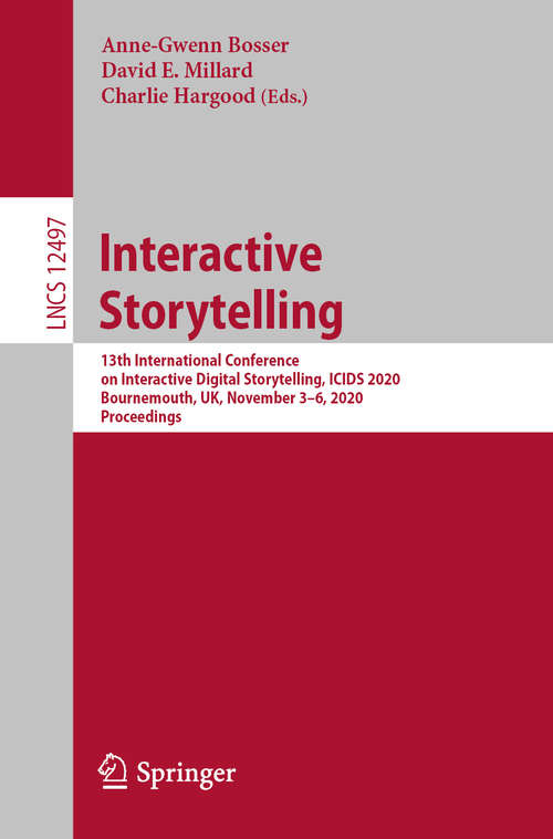Book cover of Interactive Storytelling: 13th International Conference on Interactive Digital Storytelling, ICIDS 2020, Bournemouth, UK, November 3–6, 2020, Proceedings (1st ed. 2020) (Lecture Notes in Computer Science #12497)