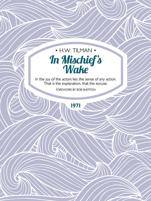 Book cover of In Mischief's Wake: In the joy of the actors lies the sense of any action. That is the explanation, that the excuse. (H.W. Tilman: The Collected Edition)