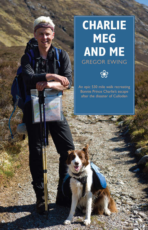 Book cover of Charlie, Meg and Me: An epic 530 mile walk recreating Bonnie Prince Charlie's escape after the disaster of Culloden