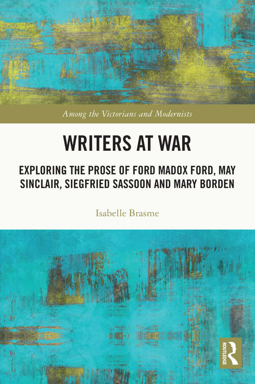 Book cover of Writers at War: Exploring the Prose of Ford Madox Ford, May Sinclair, Siegfried Sassoon and Mary Borden (Among the Victorians and Modernists)
