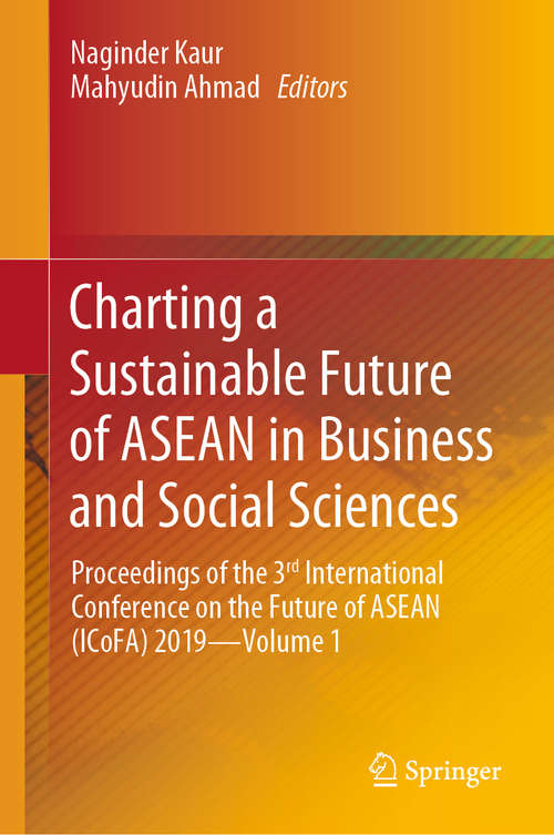 Book cover of Charting a Sustainable Future of ASEAN in Business and Social Sciences: Proceedings of the 3ʳᵈ International Conference on the Future of ASEAN (ICoFA) 2019—Volume 1 (1st ed. 2020)
