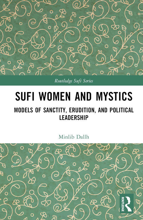 Book cover of Sufi Women and Mystics: Models of Sanctity, Erudition, and Political Leadership (Routledge Sufi Series)