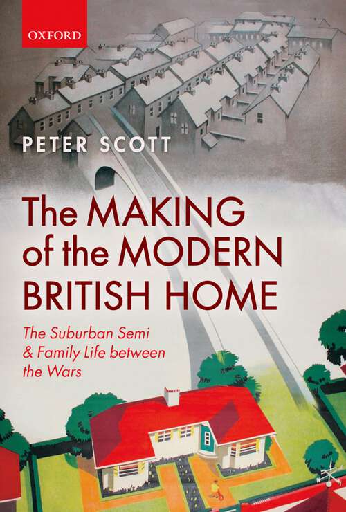 Book cover of The Making Of The Modern British Home: The Suburban Semi And Family Life Between The Wars
