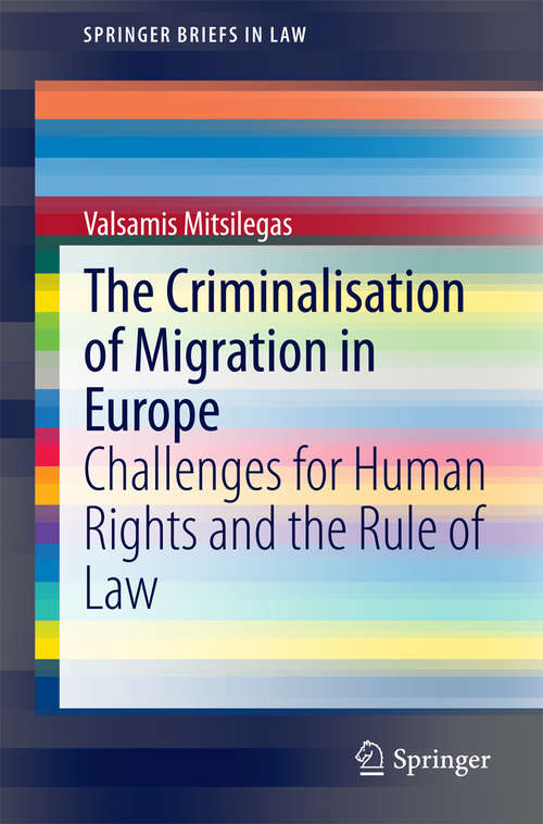 Book cover of The Criminalisation of Migration in Europe: Challenges for Human Rights and the Rule of Law (2015) (SpringerBriefs in Law)