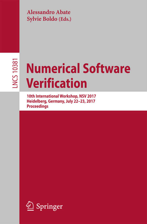 Book cover of Numerical Software Verification: 10th International Workshop, NSV 2017, Heidelberg, Germany, July 22-23, 2017, Proceedings (Lecture Notes in Computer Science #10381)