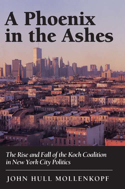 Book cover of A Phoenix in the Ashes: The Rise and Fall of the Koch Coalition in New York City Politics (With a New afterword by the author) (The\city In The Twenty-first Century Book Ser.)