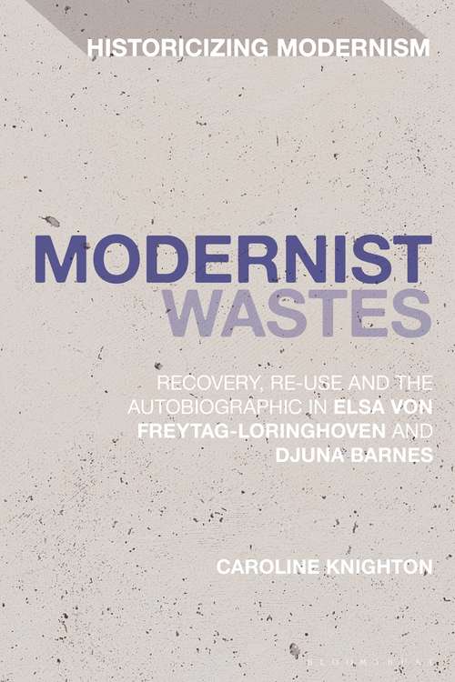 Book cover of Modernist Wastes: Recovery, Re-Use and the Autobiographic in Elsa von-Freytag-Lorighoven and Djuna Barnes (Historicizing Modernism)