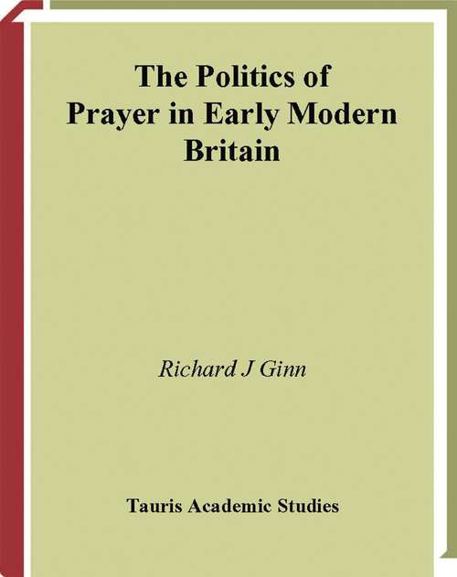 Book cover of The Politics of Prayer in Early Modern Britain: Church and State in Seventeenth-century England (International Library of Historical Studies)