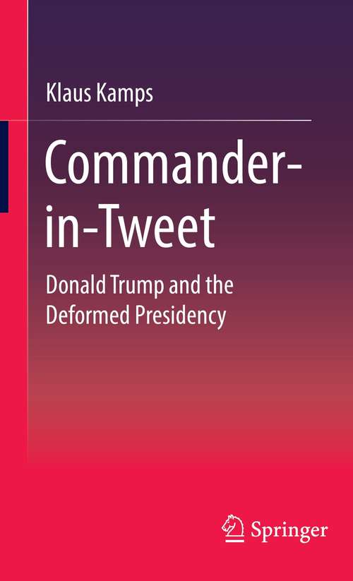 Book cover of Commander-in-Tweet: Donald Trump and the Deformed Presidency (1st ed. 2021)