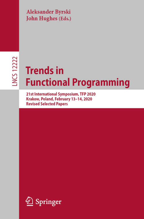 Book cover of Trends in Functional Programming: 21st International Symposium, TFP 2020, Krakow, Poland, February 13–14, 2020, Revised Selected Papers (1st ed. 2020) (Lecture Notes in Computer Science #12222)