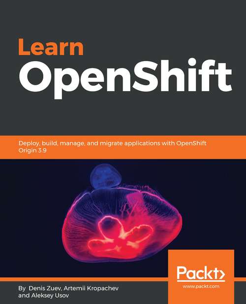 Book cover of Learn OpenShift: Deploy, Build, Manage, And Migrate Applications With Openshift Origin 3. 9